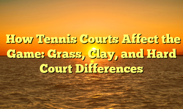 ﻿How Tennis Courts Affect the Game: Grass, Clay, and Hard Court Differences