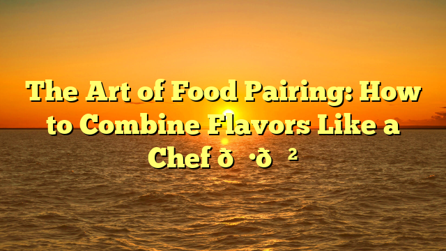 The Art of Food Pairing: How to Combine Flavors Like a Chef π·π²