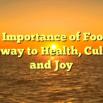 The Importance of Food: A Gateway to Health, Culture, and Joy